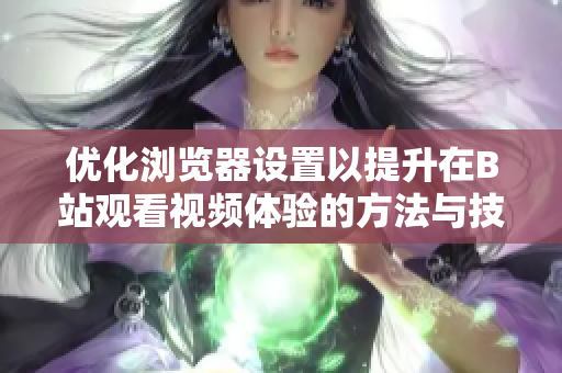 优化浏览器设置以提升在B站观看视频体验的方法与技巧