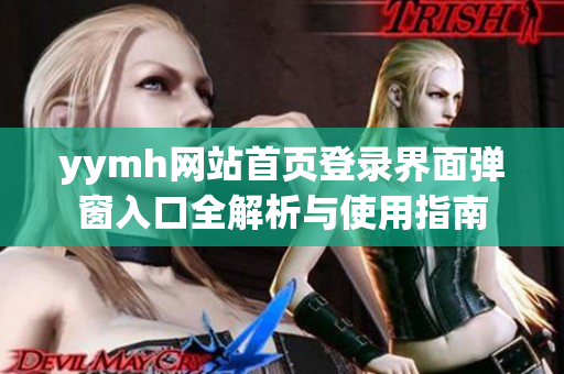 yymh网站首页登录界面弹窗入口全解析与使用指南