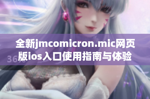 全新jmcomicron.mic网页版ios入口使用指南与体验分享