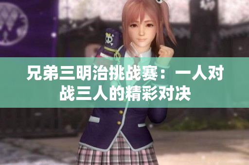 兄弟三明治挑战赛：一人对战三人的精彩对决