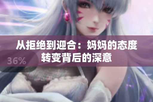 从拒绝到迎合：妈妈的态度转变背后的深意