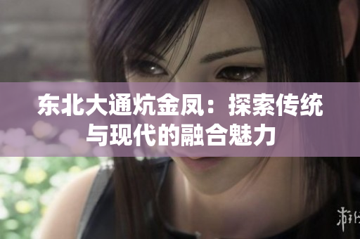 东北大通炕金凤：探索传统与现代的融合魅力