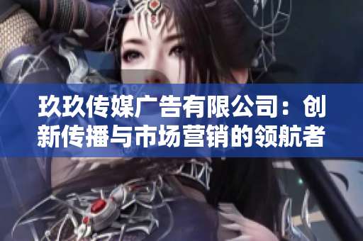 玖玖传媒广告有限公司：创新传播与市场营销的领航者