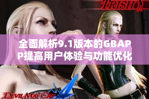 全面解析9.1版本的GBAPP提高用户体验与功能优化