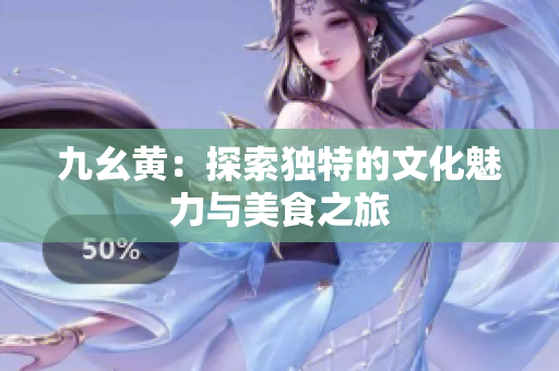 九幺黄：探索独特的文化魅力与美食之旅