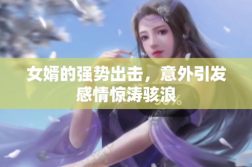 女婿的强势出击，意外引发感情惊涛骇浪