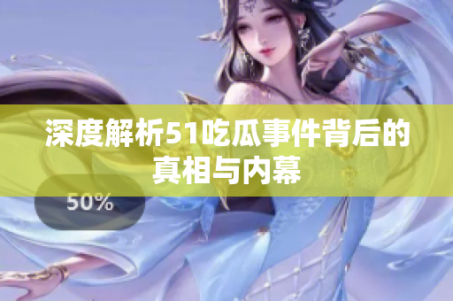 深度解析51吃瓜事件背后的真相与内幕