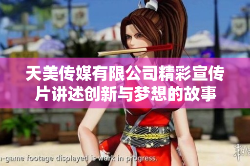 天美传媒有限公司精彩宣传片讲述创新与梦想的故事