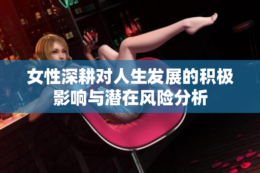 女性深耕对人生发展的积极影响与潜在风险分析