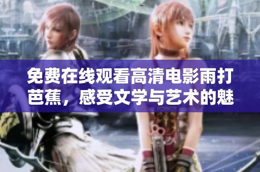 免费在线观看高清电影雨打芭蕉，感受文学与艺术的魅力