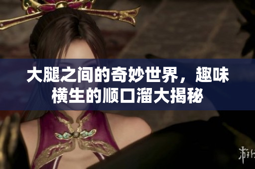 大腿之间的奇妙世界，趣味横生的顺口溜大揭秘