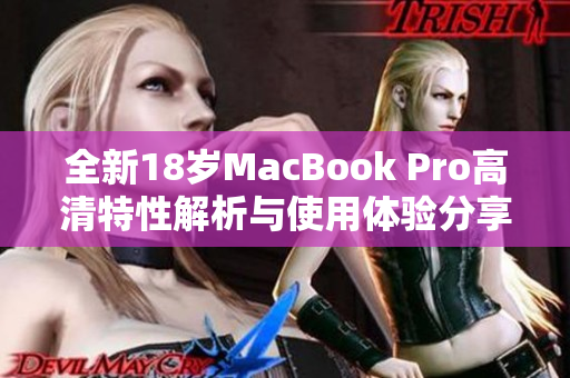 全新18岁MacBook Pro高清特性解析与使用体验分享