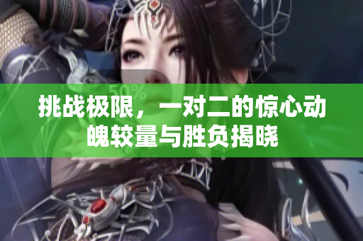 挑战极限，一对二的惊心动魄较量与胜负揭晓