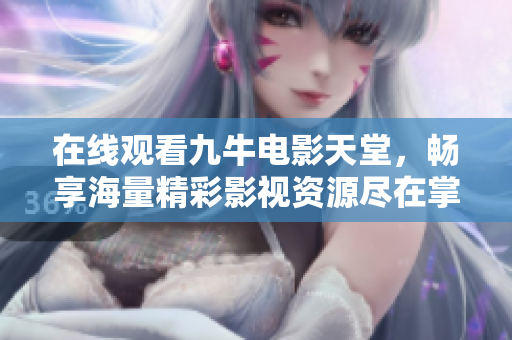 在线观看九牛电影天堂，畅享海量精彩影视资源尽在掌握