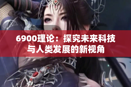 6900理论：探究未来科技与人类发展的新视角