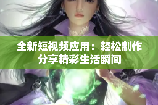 全新短视频应用：轻松制作分享精彩生活瞬间