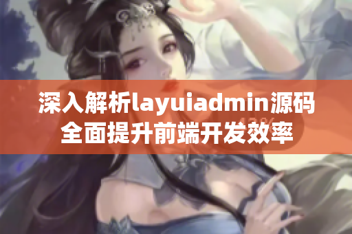 深入解析layuiadmin源码全面提升前端开发效率