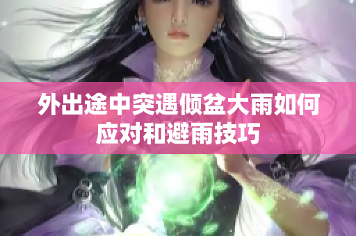 外出途中突遇倾盆大雨如何应对和避雨技巧