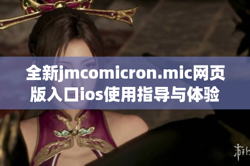 全新jmcomicron.mic网页版入口ios使用指导与体验分享