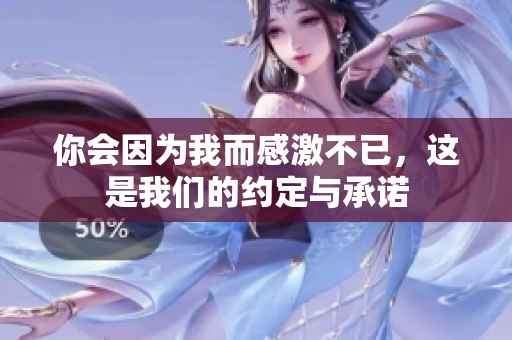 你会因为我而感激不已，这是我们的约定与承诺