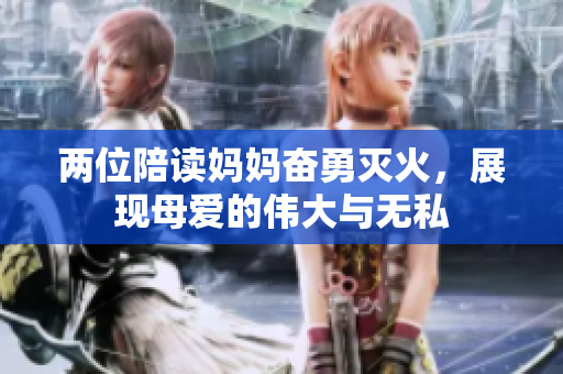 两位陪读妈妈奋勇灭火，展现母爱的伟大与无私