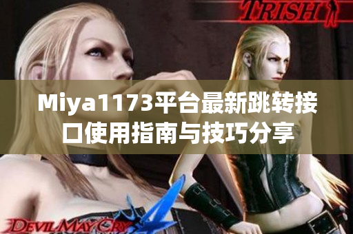 Miya1173平台最新跳转接口使用指南与技巧分享