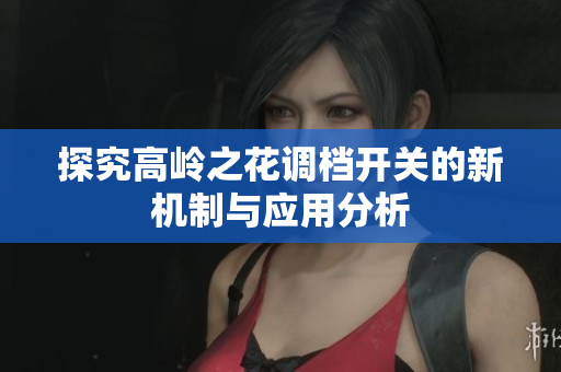 探究高岭之花调档开关的新机制与应用分析