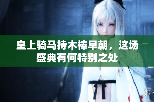 皇上骑马持木棒早朝，这场盛典有何特别之处