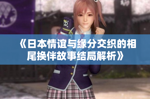 《日本情谊与缘分交织的相尾换伴故事结局解析》