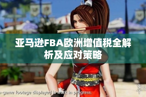 亚马逊FBA欧洲增值税全解析及应对策略
