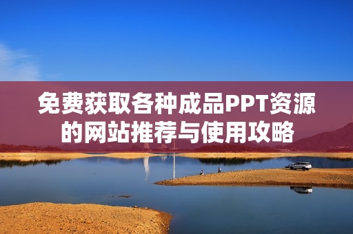 免费获取各种成品PPT资源的网站推荐与使用攻略