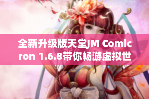 全新升级版天堂JM Comicron 1.6.8带你畅游虚拟世界