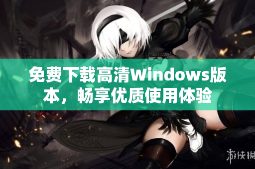 免费下载高清Windows版本，畅享优质使用体验