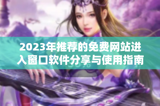 2023年推荐的免费网站进入窗口软件分享与使用指南
