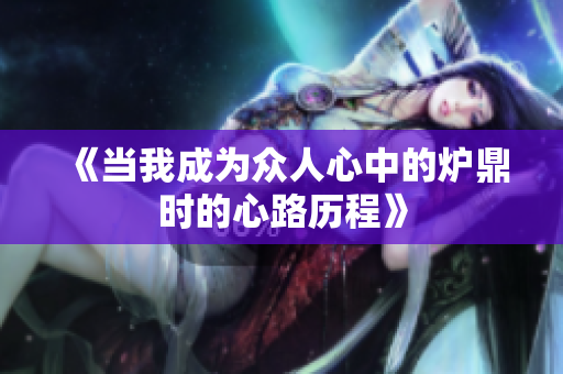 《当我成为众人心中的炉鼎时的心路历程》