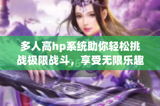 多人高hp系统助你轻松挑战极限战斗，享受无限乐趣