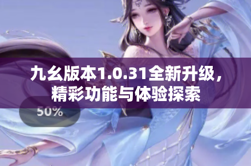 九幺版本1.0.31全新升级，精彩功能与体验探索