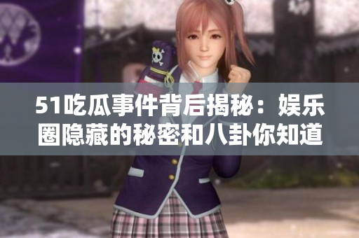 51吃瓜事件背后揭秘：娱乐圈隐藏的秘密和八卦你知道多少？
