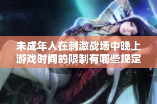 未成年人在刺激战场中晚上游戏时间的限制有哪些规定