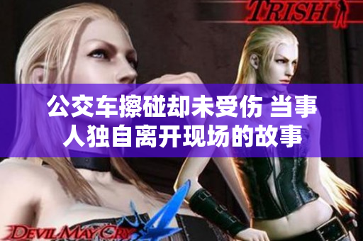 公交车擦碰却未受伤 当事人独自离开现场的故事