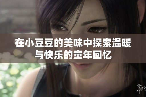 在小豆豆的美味中探索温暖与快乐的童年回忆