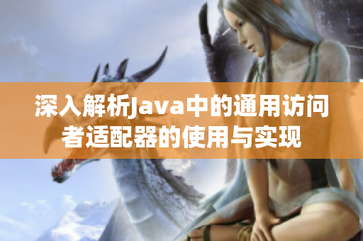 深入解析Java中的通用访问者适配器的使用与实现