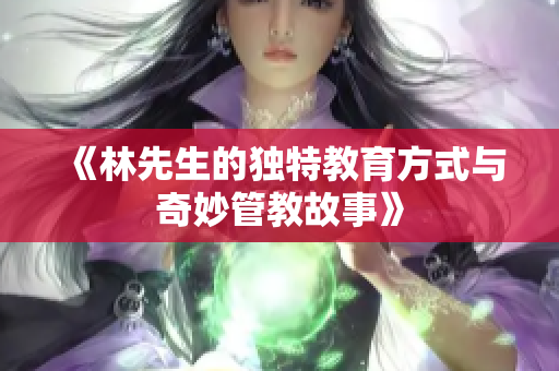 《林先生的独特教育方式与奇妙管教故事》