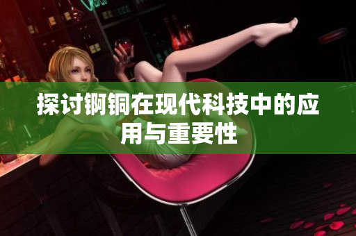 探讨锕铜在现代科技中的应用与重要性