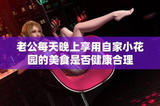 老公每天晚上享用自家小花园的美食是否健康合理