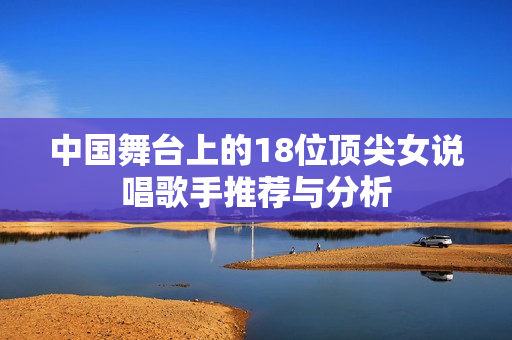 中国舞台上的18位顶尖女说唱歌手推荐与分析