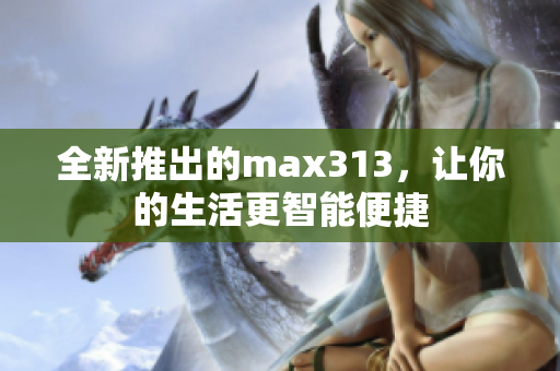 全新推出的max313，让你的生活更智能便捷