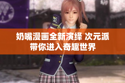 奶嘴漫画全新演绎 次元派带你进入奇趣世界