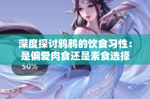 深度探讨鸦鸦的饮食习性：是偏爱肉食还是素食选择