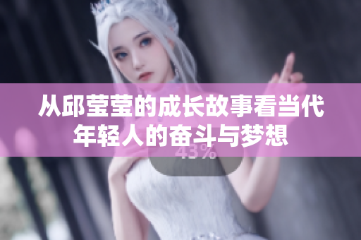从邱莹莹的成长故事看当代年轻人的奋斗与梦想